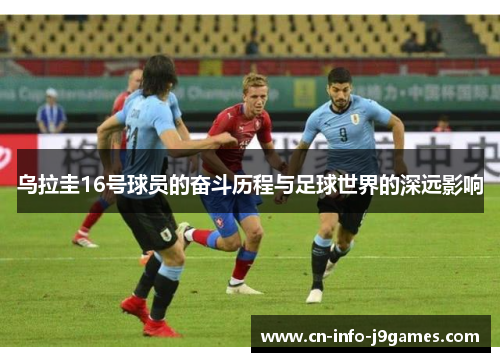 乌拉圭16号球员的奋斗历程与足球世界的深远影响
