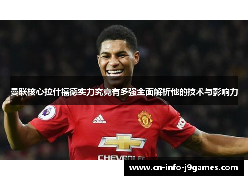 曼联核心拉什福德实力究竟有多强全面解析他的技术与影响力