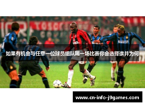 如果有机会与任意一位球员组队踢一场比赛你会选择谁并为何