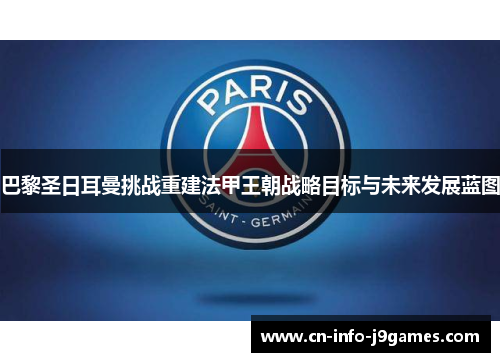 巴黎圣日耳曼挑战重建法甲王朝战略目标与未来发展蓝图 巴黎圣日耳曼挑战重建法甲王朝战略目标与未来发展蓝图