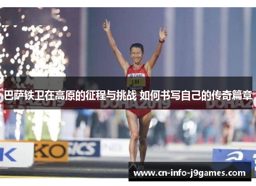 巴萨铁卫在高原的征程与挑战 如何书写自己的传奇篇章 巴萨铁卫在高原的征程与挑战 如何书写自己的传奇篇章