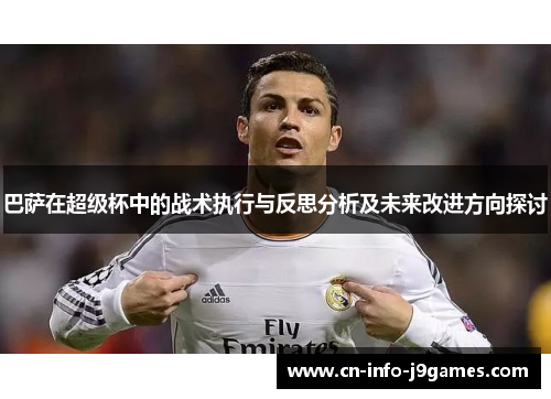 巴萨在超级杯中的战术执行与反思分析及未来改进方向探讨 巴萨在超级杯中的战术执行与反思分析及未来改进方向探讨