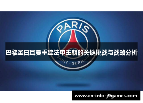 巴黎圣日耳曼重建法甲王朝的关键挑战与战略分析 巴黎圣日耳曼重建法甲王朝的关键挑战与战略分析