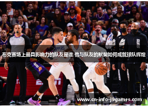 布克赛场上最具影响力的队友是谁 他与队友的默契如何成就球队辉煌 布克赛场上最具影响力的队友是谁 他与队友的默契如何成就球队辉煌