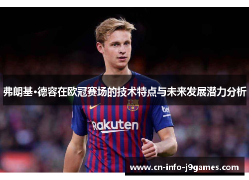 弗朗基·德容在欧冠赛场的技术特点与未来发展潜力分析 弗朗基·德容在欧冠赛场的技术特点与未来发展潜力分析