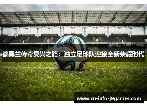 德黑兰传奇复兴之路：独立足球队迎接全新荣耀时代