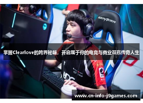 掌握Clearlove的跨界秘籍,开启属于你的电竞与商业双赢传奇人生 掌握Clearlove的跨界秘籍,开启属于你的电竞与商业双赢传奇人生