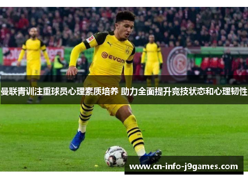 曼联青训注重球员心理素质培养 助力全面提升竞技状态和心理韧性