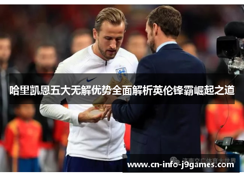 哈里凯恩五大无解优势全面解析英伦锋霸崛起之道 哈里凯恩五大无解优势全面解析英伦锋霸崛起之道