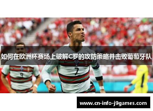 如何在欧洲杯赛场上破解C罗的攻防策略并击败葡萄牙队