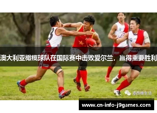 澳大利亚橄榄球队在国际赛中击败爱尔兰，赢得重要胜利