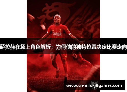 萨拉赫在场上角色解析:为何他的独特位置决定比赛走向 萨拉赫在场上角色解析:为何他的独特位置决定比赛走向