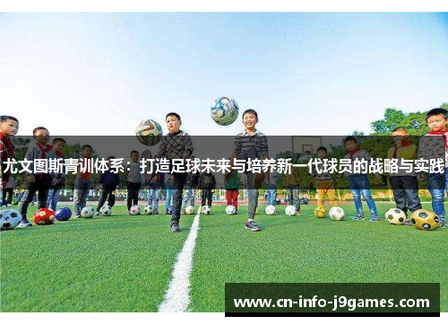 尤文图斯青训体系：打造足球未来与培养新一代球员的战略与实践