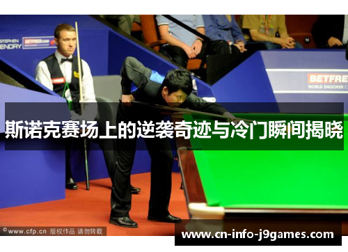 斯诺克赛场上的逆袭奇迹与冷门瞬间揭晓