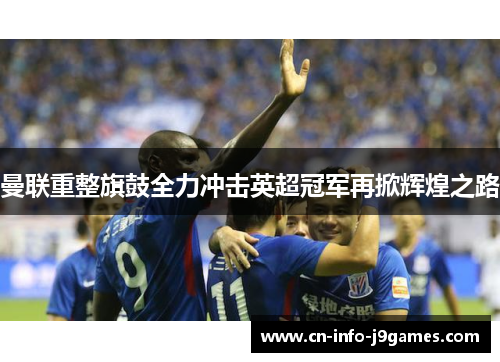 曼联重整旗鼓全力冲击英超冠军再掀辉煌之路