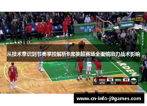 从技术意识到节奏掌控解析B席英超赛场全面统治力战术影响