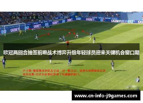 欧冠两回合抽签前瞻战术博弈升级年轻球员迎来关键机会窗口期 欧冠两回合抽签前瞻战术博弈升级年轻球员迎来关键机会窗口期
