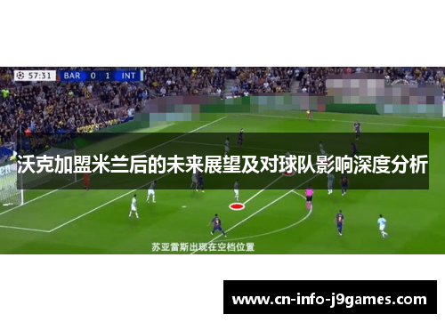 沃克加盟米兰后的未来展望及对球队影响深度分析 沃克加盟米兰后的未来展望及对球队影响深度分析