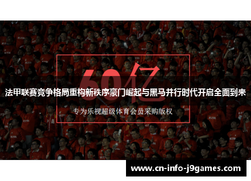 法甲联赛竞争格局重构新秩序豪门崛起与黑马并行时代开启全面到来 法甲联赛竞争格局重构新秩序豪门崛起与黑马并行时代开启全面到来