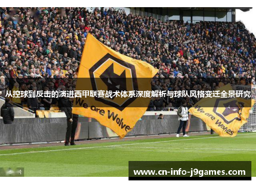 从控球到反击的演进西甲联赛战术体系深度解析与球队风格变迁全景研究 从控球到反击的演进西甲联赛战术体系深度解析与球队风格变迁全景研究