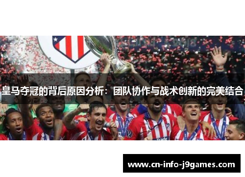 皇马夺冠的背后原因分析:团队协作与战术创新的完美结合 皇马夺冠的背后原因分析:团队协作与战术创新的完美结合