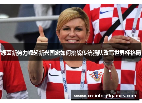 绿茵新势力崛起新兴国家如何挑战传统强队改写世界杯格局
