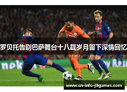 罗贝托告别巴萨舞台十八载岁月留下深情回忆