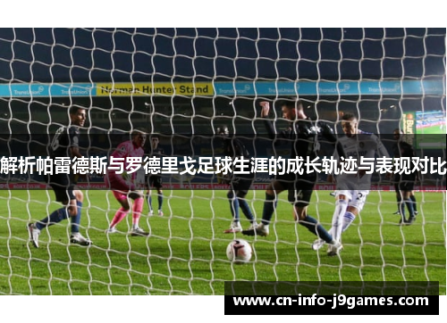 解析帕雷德斯与罗德里戈足球生涯的成长轨迹与表现对比