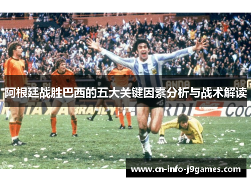阿根廷战胜巴西的五大关键因素分析与战术解读 阿根廷战胜巴西的五大关键因素分析与战术解读