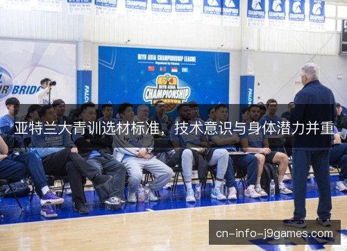亚特兰大青训选材标准，技术意识与身体潜力并重