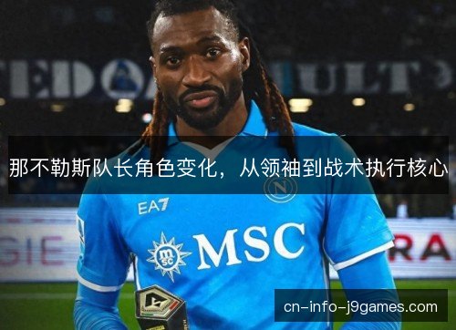 那不勒斯队长角色变化,从领袖到战术执行核心 那不勒斯队长角色变化,从领袖到战术执行核心