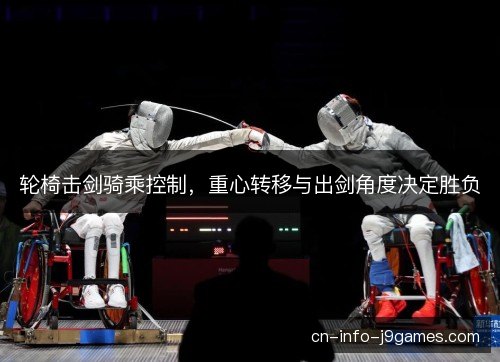 轮椅击剑骑乘控制,重心转移与出剑角度决定胜负 轮椅击剑骑乘控制,重心转移与出剑角度决定胜负