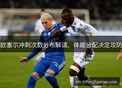 欧塞尔冲刺次数分布解读，体能分配决定攻防