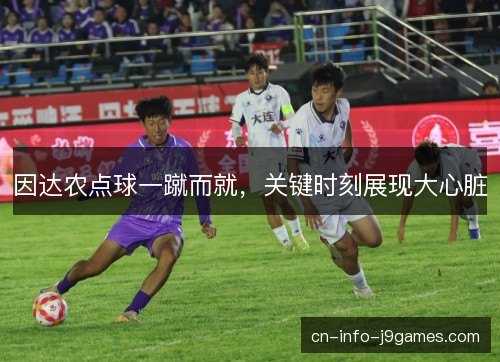 因达农点球一蹴而就，关键时刻展现大心脏